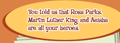 You told us that Rosa Parks, Martin Luther King, and Aeisha are all your heroes.