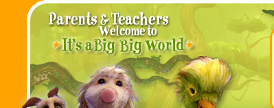 Parents & TeachersWelcome to It's a Big Big World