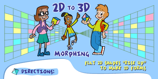 2D to 3D Morphing: Flat 2D Shapes 'Rise Up' to make 3D forms.  Directions: