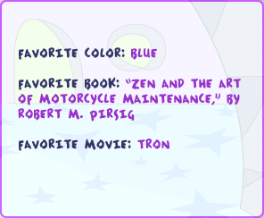 Favorite color: blue Favorite book: 'Zen and the Art of Motorcycle Maintenance,' by Robert M. Pirsig Favorite movie: Tron