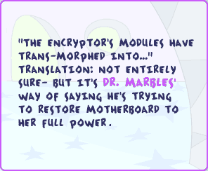 'The encryptor's modules have trans-morphed into...' Translation: not entirely sure - but it's Dr. Marbles' way of saying he's trying to restore Motherboard to her full power.