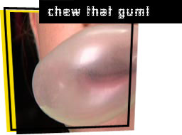 chew that gum!