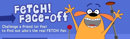 Fetch! Face Off - Challenge a friend (or foe) to find out who's the real Fetch! fan.