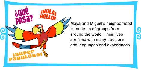 Maya and Miguel’s neighborhood is made up of groups from around the world. Their lives are filled with many traditions, languages and experiences. 