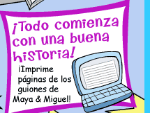 TODO COMIENZA CON UNA BUENA HISTORIA ¡Imprime páginas de los guiones de Maya & Miguel!