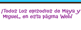 ¡Todos los episodios de Maya y Miguel, en esta página Web!