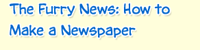 The Furry News: How To Make A Newspaper