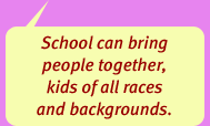 'School can bring people together, kids of all races and backgrounds.'