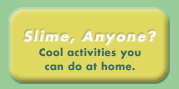 Slime, Anyone? -- Cool activities you can do at home.