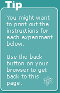 tip: you might want to print out the instructions for each experiment below. Use the back button on your browser to get back to this page.